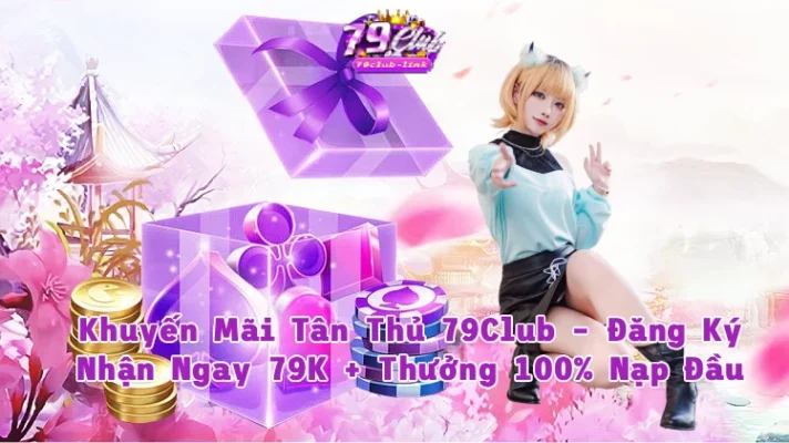 Khuyến mãi tân thủ 79club Đăng ký nhận ngay 79k + thưởng 100 nạp Đầu không giới hạn